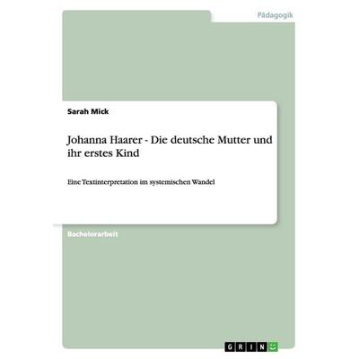 Johanna Haarer - Die deutsche Mutter und ihr erstes Kind, Taschenbuch von Sarah Mick, GRIN, 978-3-656-15866-0