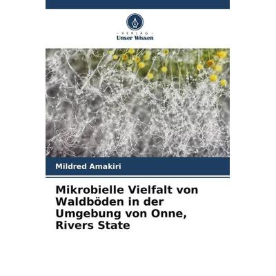 Mikrobielle Vielfalt von Waldböden in der Umgebung von Onne, Rivers State, Taschenbuch von Mildred Amakiri, Verlag Unser Wissen, 978-620-5-44182-4