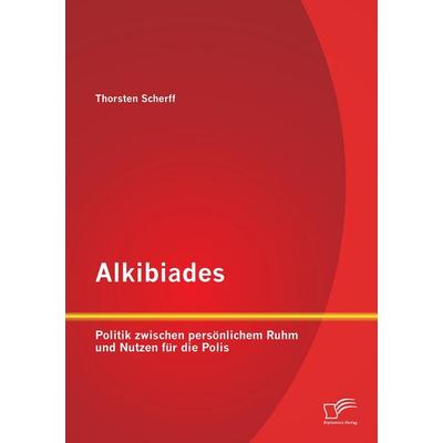 Alkibiades: Politik zwischen persönlichem Ruhm und Nutzen für die Polis, Taschenbuch von Thorsten Scherff, Diplomica Verlag GmbH, 978-3-8428-7058-1