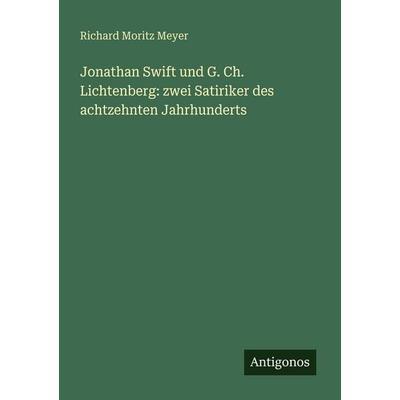 Jonathan Swift und G. Ch. Lichtenberg: zwei Satiriker des achtzehnten Jahrhunderts, Taschenbuch von Richard Moritz Meyer, Antigonos Verlag,