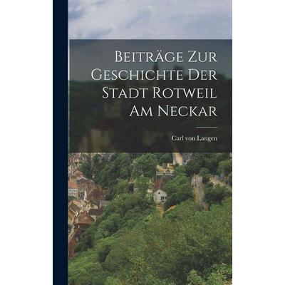Beiträge zur Geschichte der Stadt Rotweil am Neckar, Gebundene Ausgabe von Carl Langen, Legare Street Press, 978-1-01-818356-5