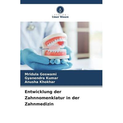 Entwicklung der Zahnnomenklatur in der Zahnmedizin, Taschenbuch von Mridula Goswami,Gyanendra Kumar,Anusha Khokhar, Verlag Unser Wissen,