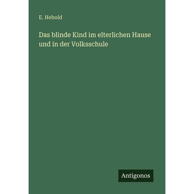 Das blinde Kind im elterlichen Hause und in der Volksschule, Taschenbuch von E. Hebold, Antigonos Verlag, 978-3-388-46596-8