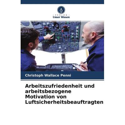 Arbeitszufriedenheit und arbeitsbezogene Motivation von Luftsicherheitsbeauftragten, Taschenbuch von Christoph Wallace Penni, Verlag Unser Wissen,