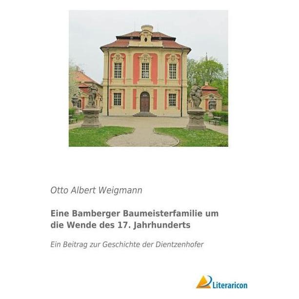 Literaricon Eine Bamberger Baumeisterfamilie um die Wende des 17. Jahrhunderts (Deutsch, Softcover, Otto Albert Weigmann) (55610802)