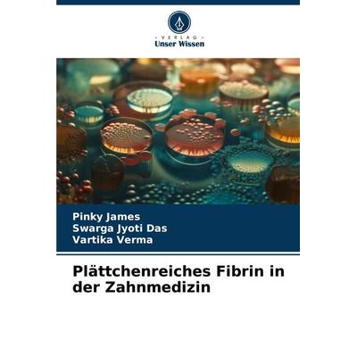 Plättchenreiches Fibrin in der Zahnmedizin, Taschenbuch von Pinky James,Swarga Jyoti Das,Vartika Verma, Verlag Unser Wissen, 978-620-7-76183-8