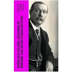 Sherlock Holmes: Gesammelte Romane und Detektivgeschichten, Belletristik von Sir Arthur Conan Doyle