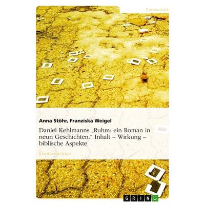 Daniel Kehlmanns 'Ruhm: ein Roman in neun Geschichten.' Inhalt - Wirkung - biblische Aspekte, Taschenbuch von Anna Stöhr,Franziska Weigel, GRIN,