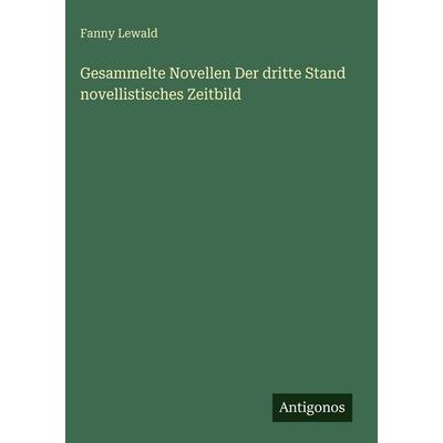 Gesammelte Novellen Der dritte Stand novellistisches Zeitbild, Gebundene Ausgabe von Fanny Lewald, Antigonos Verlag, 978-3-388-49057-1