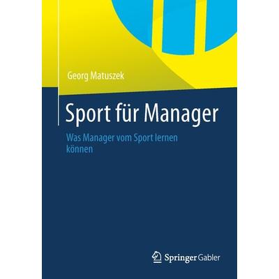 Sport für Manager, Taschenbuch von Georg Matuszek, Springer Fachmedien Wiesbaden GmbH, 978-3-658-03637-9