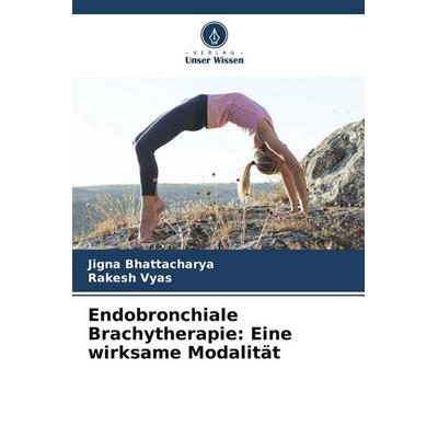Endobronchiale Brachytherapie: Eine wirksame Modalität, Taschenbuch von Jigna Bhattacharya,Rakesh Vyas, Verlag Unser Wissen, 978-620-7-93367-9