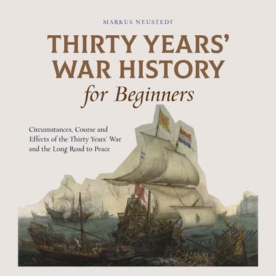 Thirty Years' War History for Beginners Circumstances, Course and Effects of the Thirty Years' War and the Long Road to Peace - Markus Neustedt,