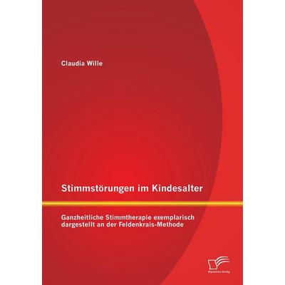 Stimmstörungen im Kindesalter: Ganzheitliche Stimmtherapie exemplarisch dargestellt an der Feldenkrais-Methode, Taschenbuch von Claudia Wille,