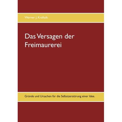 Das Versagen der Freimaurerei, Gebundene Ausgabe von Werner J. Kraftsik, BoD – Books on Demand, 978-3-7392-3257-7