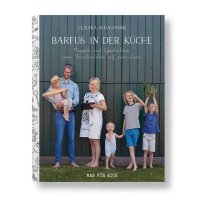 Barfuß in der Küche - Rezepte und Geschichten vom Familienleben auf dem Land, Gebundene Ausgabe von Claudia Schaumann, Wasfürmich, 978-3-00-063806-0