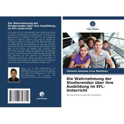Die Wahrnehmung der Studierenden über ihre Ausbildung im EFL-Unterricht, Taschenbuch von Cliserio Antonio Cruz Martínez, Verlag Unser Wissen,