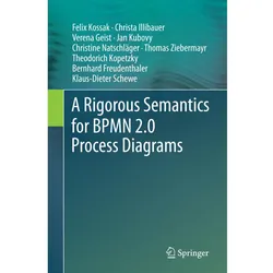 A Rigorous Semantics for BPMN 2.0 Process Diagrams, Fachbücher von Klaus-Dieter Schewe, Christine Natschläger, Thomas Ziebermayr, Felix Kossak, Christa Illibauer, Theodorich Kopetzky, Bernhard Freudenthaler, Verena Geist, Jan Kubovy