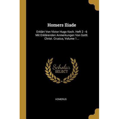 Homers Iliade: Erklärt Von Victor Hugo Koch. Heft 2 - 6 Mit Erklärenden Anmerkungen Von Gottl. Christ. Crusius, Volume 1..., Taschenbuch von ,