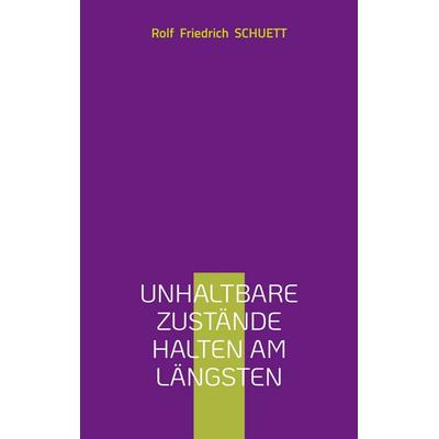 Unhaltbare Zustände halten am längsten, Taschenbuch von Rolf Friedrich Schuett, BoD – Books on Demand, 978-3-7597-3606-2