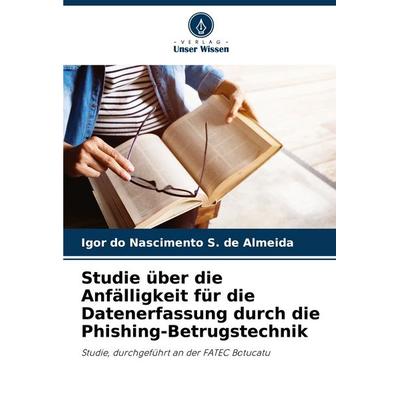 Studie über die Anfälligkeit für die Datenerfassung durch die Phishing-Betrugstechnik, Taschenbuch von Igor do Nascimento S. de Almeida, Verlag Unser