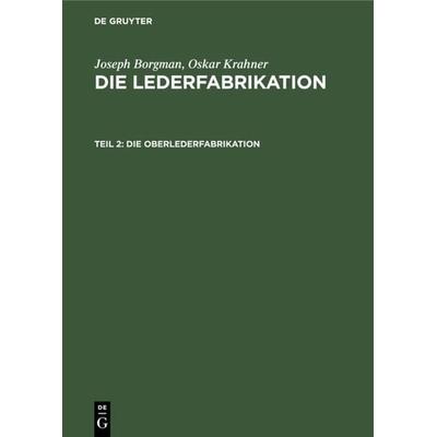 Die Oberlederfabrikation, Gebundene Ausgabe von Ferdinand Kohl,Louis P. Kohl,Joseph Borgman,Oskar Krahner,Hans Friedenthal, De Gruyter,