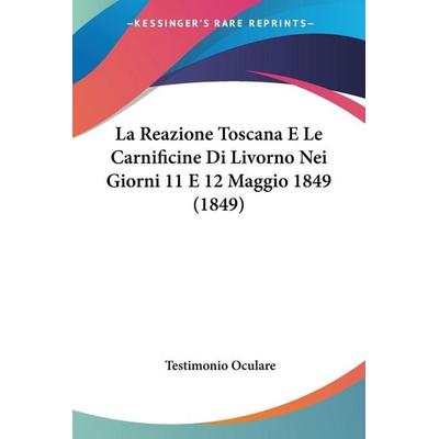 La Reazione Toscana E Le Carnificine Di Livorno Nei Giorni 11 E 12 Maggio 1849 (1849), Taschenbuch von Testimonio Oculare, Kessinger Publishing, LLC,
