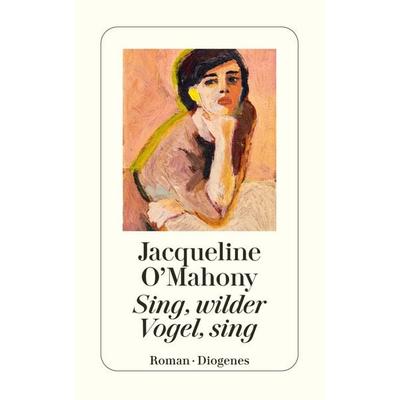 Sing, wilder Vogel, sing, Taschenbuch von Jacqueline O'Mahony; Diogenes, 978-3-257-24838-8