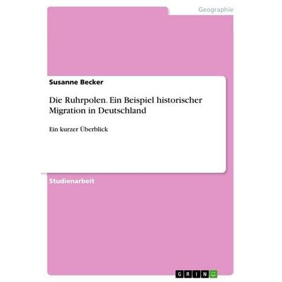 Die Ruhrpolen. Ein Beispiel historischer Migration in Deutschland, Taschenbuch von Susanne Becker, GRIN, 978-3-668-00993-6