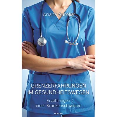 Grenzerfahrungen im Gesundheitswesen, Taschenbuch von Ariana Aurelia, Novum Verlag, 978-3-7116-0485-9