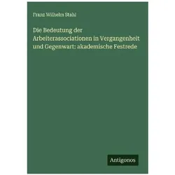 Die Bedeutung der Arbeiterassociationen in Vergangenheit und Gegenwart: akademische Festrede, Belletristik von Franz Wilhelm Stahl