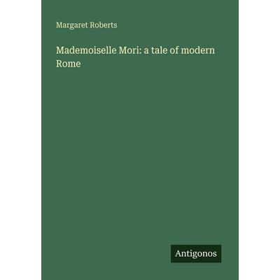Mademoiselle Mori: a tale of modern Rome, Taschenbuch von Margaret Roberts, Antigonos Verlag, 978-3-388-47690-2