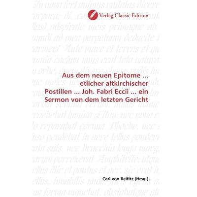 Aus dem neuen Epitome ... etlicher altkirchischer Postillen ... Joh. Fabri Eccii ... ein Sermon von dem letzten Gericht, Taschenbuch von , Verlag