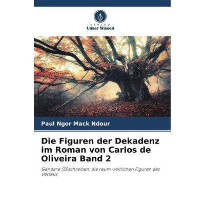 Die Figuren der Dekadenz im Roman von Carlos de Oliveira Band 2, Taschenbuch von Paul Ngor Mack Ndour, Verlag Unser Wissen, 978-620-6-26351-7