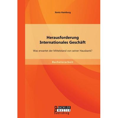 Herausforderung Internationales Geschäft: Was erwartet der Mittelstand von seiner Hausbank?, Taschenbuch von Xenia Hamburg, Bachelor + Master
