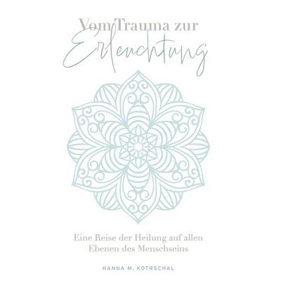 Vom Trauma zur Erleuchtung, Taschenbuch von Hanna M. Kotrschal, Buchschmiede, 978-3-99165-138-3