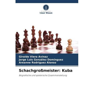 Schachgroßmeister: Kuba, Taschenbuch von Giraldo Viera Avinaz,Jorge Luis González Domínguez,Areanne Rodríguez Alonso, Verlag Unser Wissen,