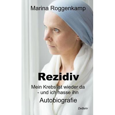 Rezidiv - Mein Krebs ist wieder da - und ich hasse ihn! - Autobiografie, Taschenbuch von Marina Roggenkamp, Verlag DeBehr, 978-3-95753-635-8