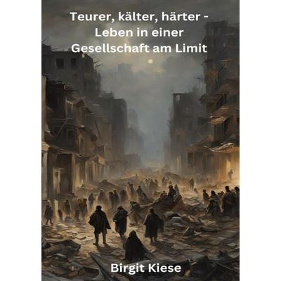 Teurer, kälter, härter -Leben in einer Gesellschaft am Limit, Taschenbuch von Birgit Kiese, Epubli, 978-3-8190-4963-7