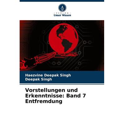 Vorstellungen und Erkenntnisse: Band 7 Entfremdung, Taschenbuch von Haezvine Deepak Singh,Deepak Singh, Verlag Unser Wissen, 978-620-8-08083-9