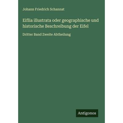 Eiflia illustrata oder geographische und historische Beschreibung der Eifel, Gebundene Ausgabe von Johann Friedrich Schannat, Antigonos Verlag,