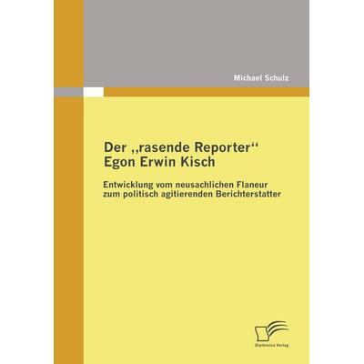 Der 'rasende Reporter' Egon Erwin Kisch, Taschenbuch von Michael Schulz, Diplomica Verlag GmbH, 978-3-8366-8017-2