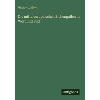Die mitteleuropäischen Eichengallen in Wort und Bild, Gebundene Ausgabe von Gustav L. Mayr, Antigonos Verlag, 978-3-386-16153-4