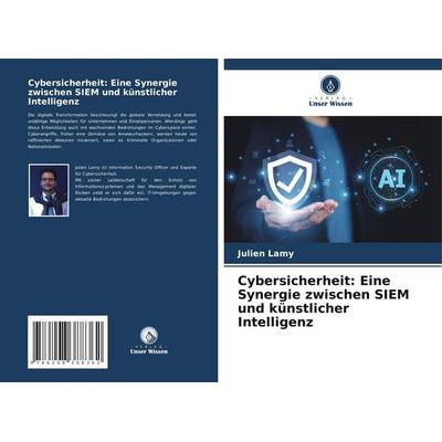 Cybersicherheit: Eine Synergie zwischen SIEM und künstlicher Intelligenz, Taschenbuch von Julien Lamy, Verlag Unser Wissen, 978-620-8-38836-2