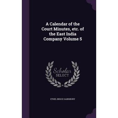A Calendar of the Court Minutes, etc. of the East India Company Volume 5, Gebundene Ausgabe von Ethel Bruce Sainsbury, Touchladybirdlucky Studios,