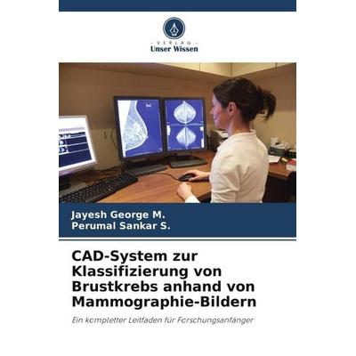 CAD-System zur Klassifizierung von Brustkrebs anhand von Mammographie-Bildern, Taschenbuch von Jayesh George M.,Perumal Sankar S., Verlag Unser