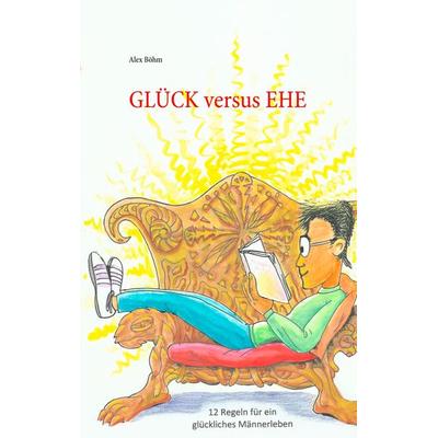 Glück versus Ehe, Taschenbuch von Alex Böhm, BoD – Books on Demand, 978-3-7528-3081-1