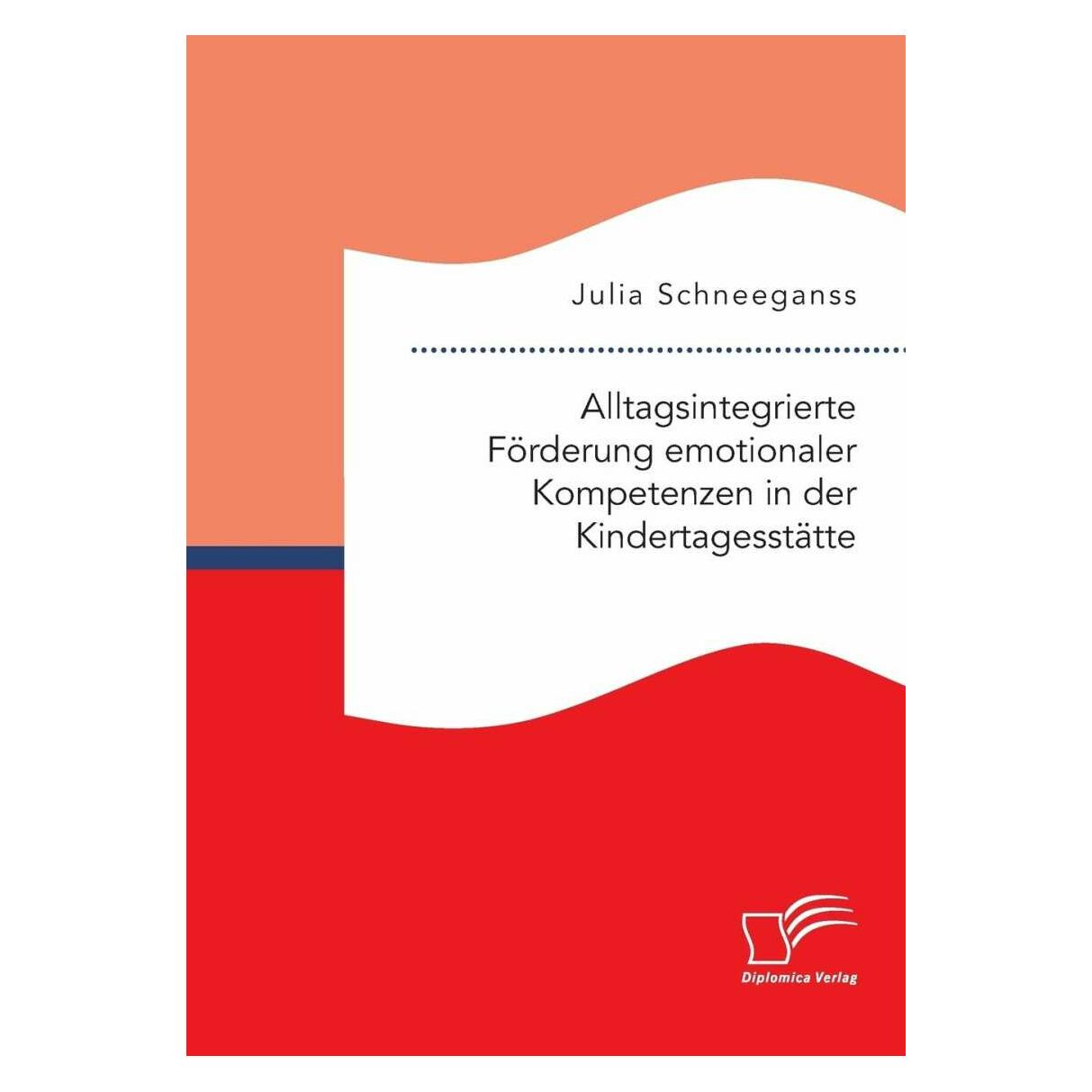 Diplomica Alltagsintegrierte Förderung emotionaler Kompetenzen in der Kindertagesstätte (Deutsch, Softcover, Julia Schneeganss) (39020394)