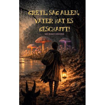 Gretl, sag allen, Vater hat es geschafft!, Taschenbuch von Fabian Stendtke, BoD – Books on Demand, 978-3-695-70988-5