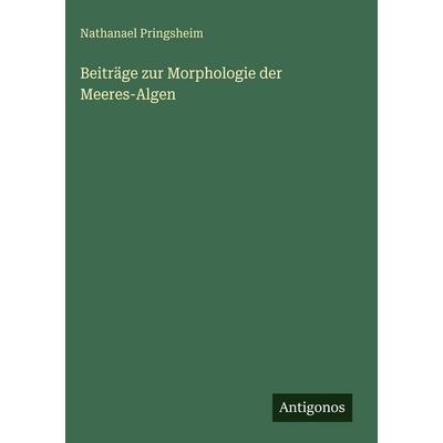 Beiträge zur Morphologie der Meeres-Algen, Gebundene Ausgabe von Nathanael Pringsheim, Antigonos Verlag, 978-3-388-48565-2