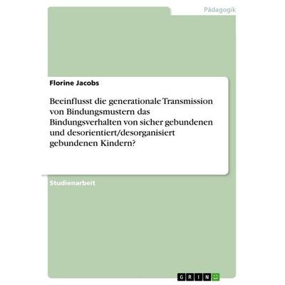Beeinflusst die generationale Transmission von Bindungsmustern das Bindungsverhalten von sicher gebundenen und desorientiert/desorganisiert gebundenen